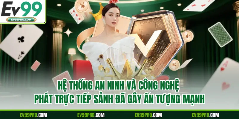 Hệ thống an ninh và công nghệ phát trực tiếp sảnh đã gây ấn tượng mạnh